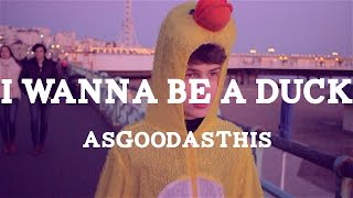 AsGoodAsThis - I Wanna Be A Duck music video